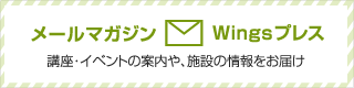 メールマガジン Wingsプレス　講座・イベントの案内や、施設の情報をお届け