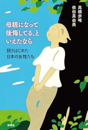 母親になって後悔してる、といえたなら ―語りはじめた日本の女性たち―